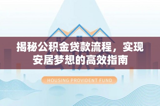 果洛揭秘公积金贷款流程，实现安居梦想的高效指南