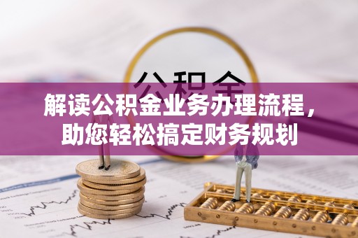 果洛解读公积金业务办理流程，助您轻松搞定财务规划