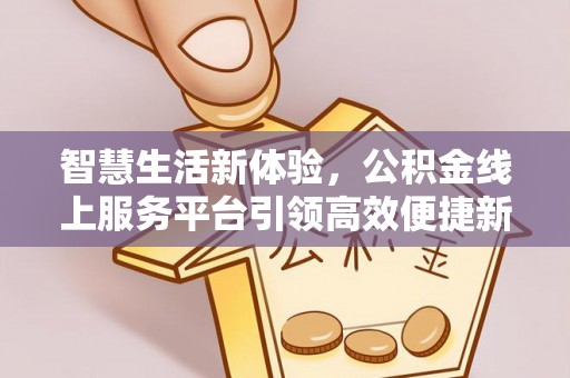 果洛智慧生活新体验，公积金线上服务平台引领高效便捷新时代