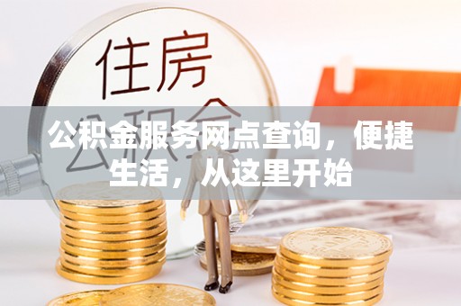 果洛公积金服务网点查询，便捷生活，从这里开始