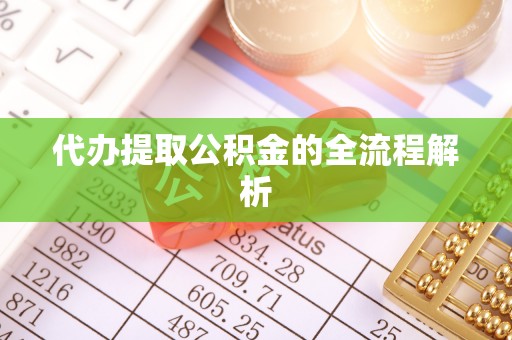 果洛代办提取公积金的全流程解析
