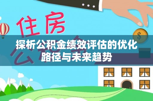 果洛探析公积金绩效评估的优化路径与未来趋势