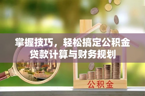 果洛掌握技巧，轻松搞定公积金贷款计算与财务规划