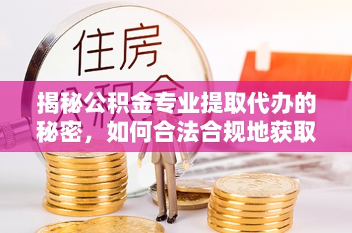 果洛揭秘公积金专业提取代办的秘密，如何合法合规地获取你的住房基金？