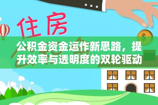 果洛公积金资金运作新思路，提升效率与透明度的双轮驱动