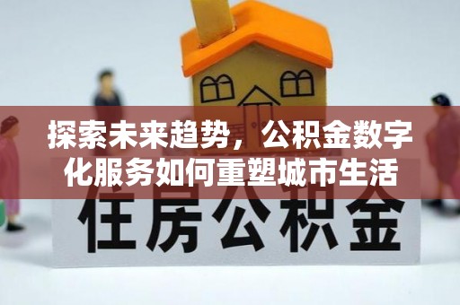果洛探索未来趋势，公积金数字化服务如何重塑城市生活