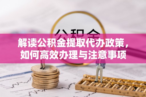 果洛解读公积金提取代办政策，如何高效办理与注意事项