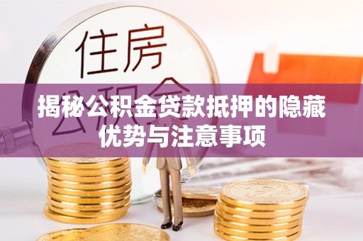 果洛揭秘公积金贷款抵押的隐藏优势与注意事项