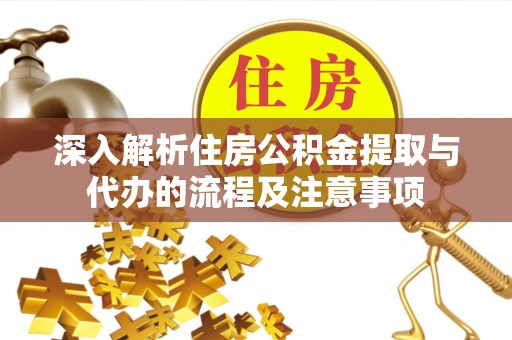 果洛深入解析住房公积金提取与代办的流程及注意事项