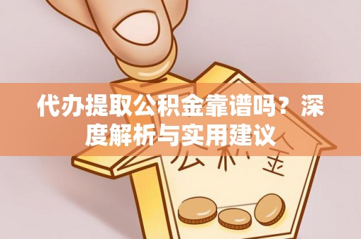 果洛代办提取公积金靠谱吗？深度解析与实用建议