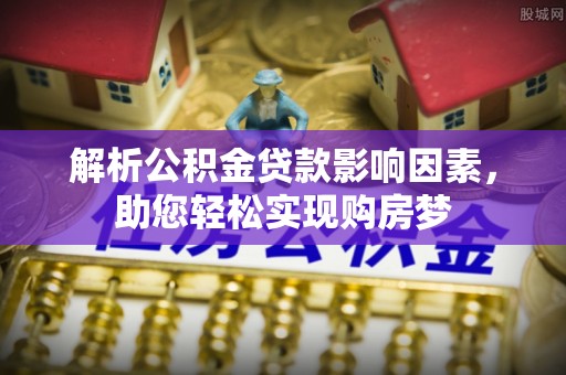 果洛解析公积金贷款影响因素，助您轻松实现购房梦
