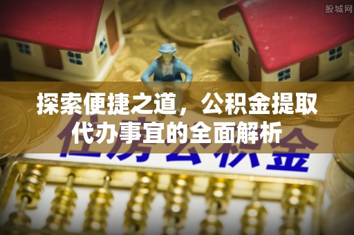 果洛探索便捷之道，公积金提取代办事宜的全面解析