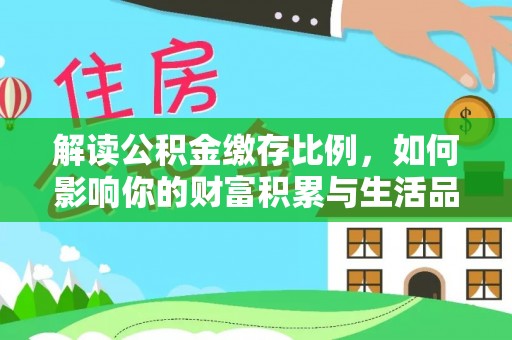 果洛解读公积金缴存比例，如何影响你的财富积累与生活品质