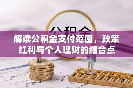 果洛解读公积金支付范围，政策红利与个人理财的结合点