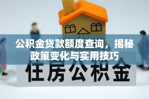 果洛公积金贷款额度查询，揭秘政策变化与实用技巧