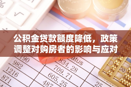 果洛公积金贷款额度降低，政策调整对购房者的影响与应对策略