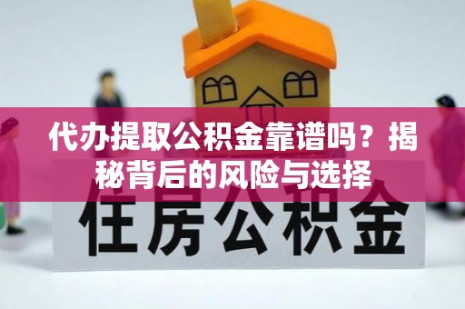 果洛代办提取公积金靠谱吗？揭秘背后的风险与选择