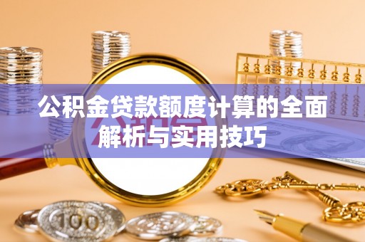 果洛公积金贷款额度计算的全面解析与实用技巧