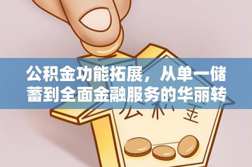 果洛公积金功能拓展，从单一储蓄到全面金融服务的华丽转身
