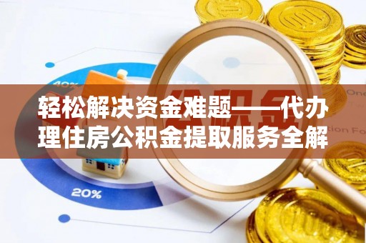 果洛轻松解决资金难题——代办理住房公积金提取服务全解析