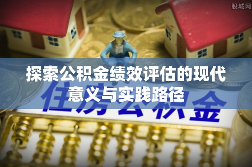 果洛探索公积金绩效评估的现代意义与实践路径