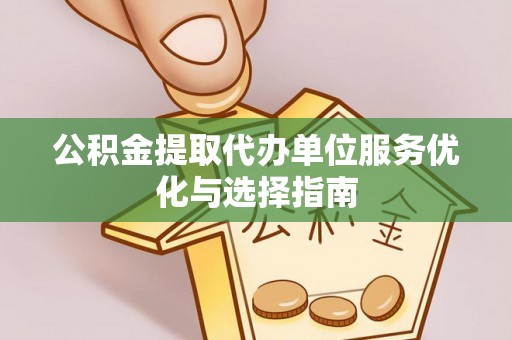果洛公积金提取代办单位服务优化与选择指南