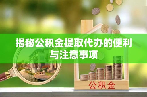 果洛揭秘公积金提取代办的便利与注意事项