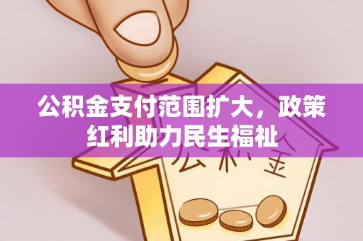 果洛公积金支付范围扩大，政策红利助力民生福祉