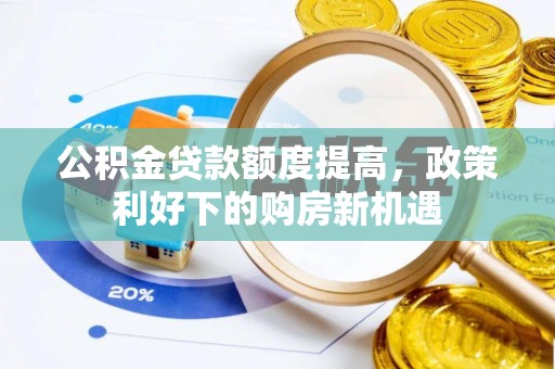 果洛公积金贷款额度提高，政策利好下的购房新机遇