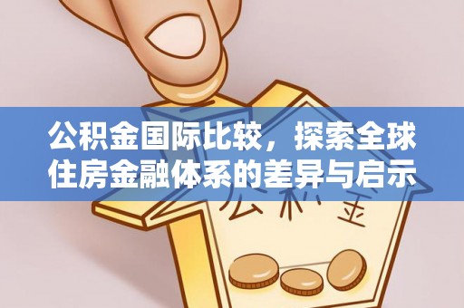 果洛公积金国际比较，探索全球住房金融体系的差异与启示