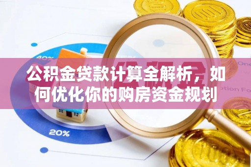 果洛公积金贷款计算全解析，如何优化你的购房资金规划