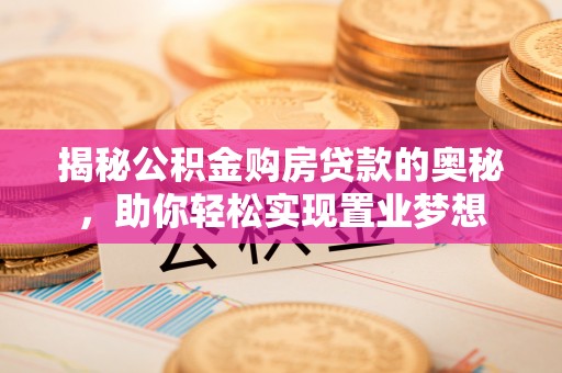 果洛揭秘公积金购房贷款的奥秘，助你轻松实现置业梦想