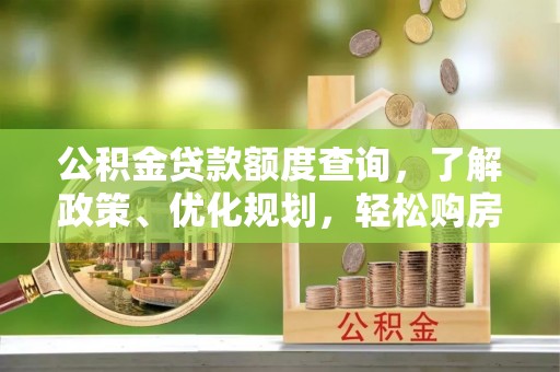 果洛公积金贷款额度查询，了解政策、优化规划，轻松购房不是梦