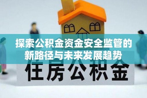 果洛探索公积金资金安全监管的新路径与未来发展趋势