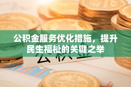 果洛公积金服务优化措施，提升民生福祉的关键之举