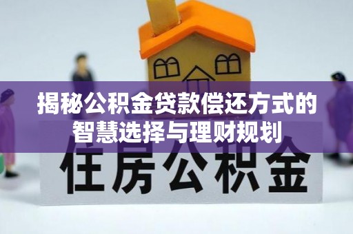 果洛揭秘公积金贷款偿还方式的智慧选择与理财规划