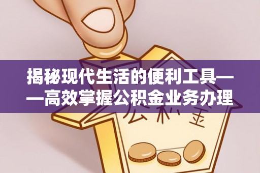 果洛揭秘现代生活的便利工具——高效掌握公积金业务办理流程的关键步骤