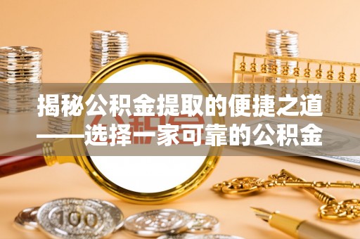果洛揭秘公积金提取的便捷之道——选择一家可靠的公积金提取代办公司
