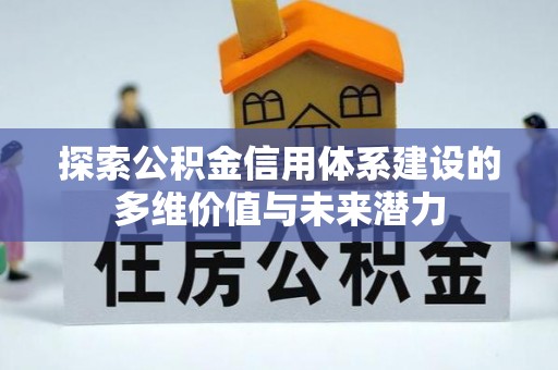 果洛探索公积金信用体系建设的多维价值与未来潜力