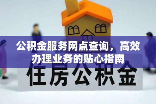 果洛公积金服务网点查询，高效办理业务的贴心指南