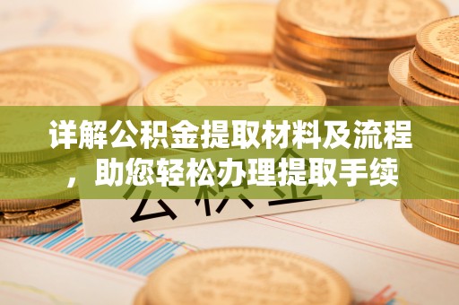 果洛详解公积金提取材料及流程，助您轻松办理提取手续