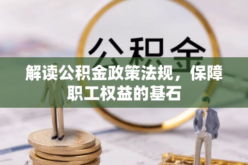 果洛解读公积金政策法规，保障职工权益的基石