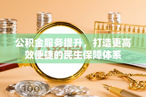 果洛公积金服务提升，打造更高效便捷的民生保障体系