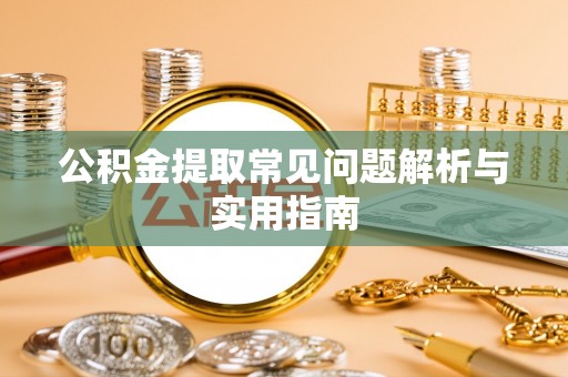 果洛公积金提取常见问题解析与实用指南