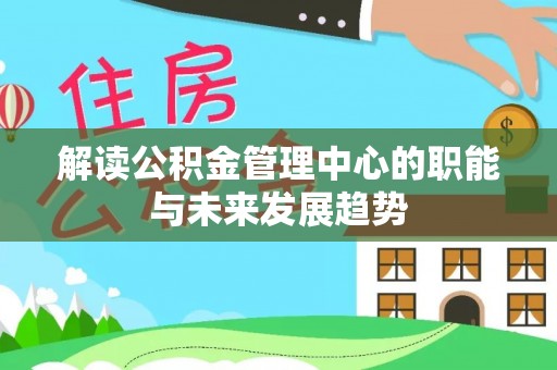 果洛解读公积金管理中心的职能与未来发展趋势