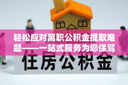 果洛轻松应对离职公积金提取难题——一站式服务为您保驾护航