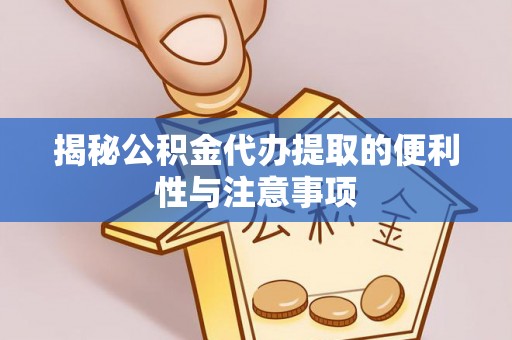 果洛揭秘公积金代办提取的便利性与注意事项