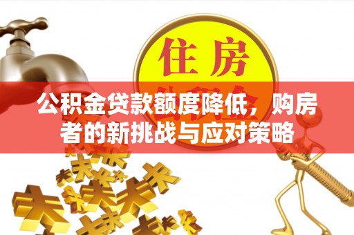 果洛公积金贷款额度降低，购房者的新挑战与应对策略
