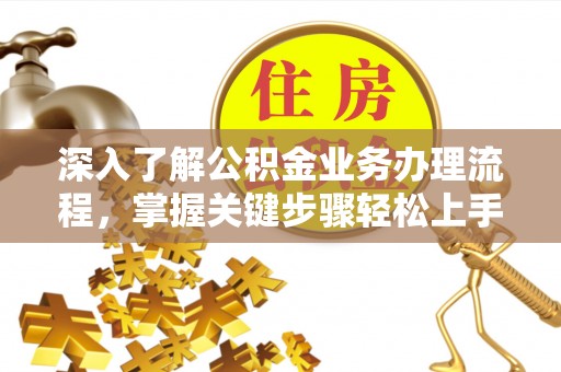 果洛深入了解公积金业务办理流程，掌握关键步骤轻松上手