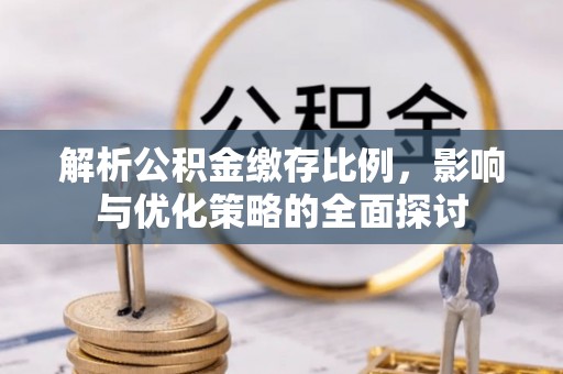 果洛解析公积金缴存比例，影响与优化策略的全面探讨